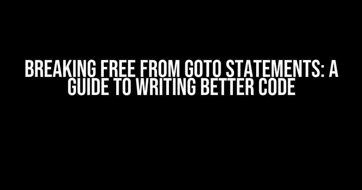 Breaking Free from Goto Statements: A Guide to Writing Better Code