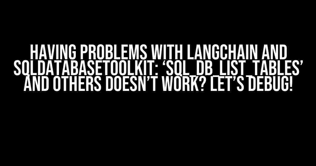 Having problems with Langchain and SQLDatabaseToolkit: ‘sql_db_list_tables’ and others doesn’t work? Let’s debug!