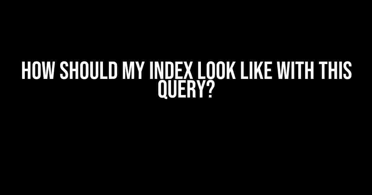 How Should My Index Look Like with This Query?