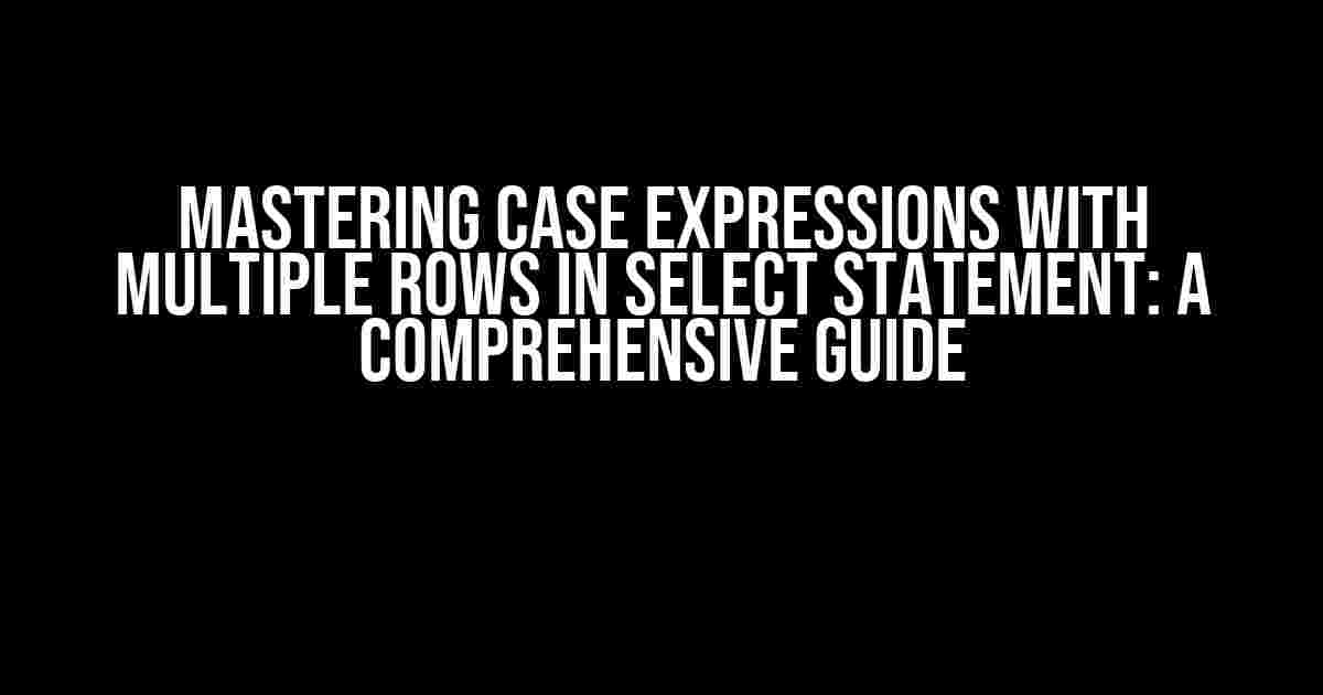 Mastering Case Expressions with Multiple Rows in Select Statement: A Comprehensive Guide