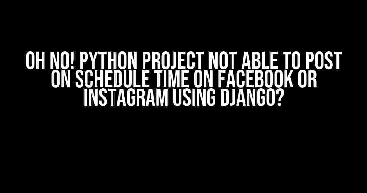 Oh No! Python Project Not Able to Post on Schedule Time on Facebook or Instagram using Django?