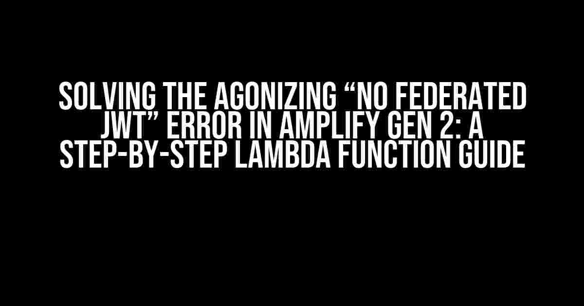 Solving the Agonizing “No Federated JWT” Error in Amplify Gen 2: A Step-by-Step Lambda Function Guide