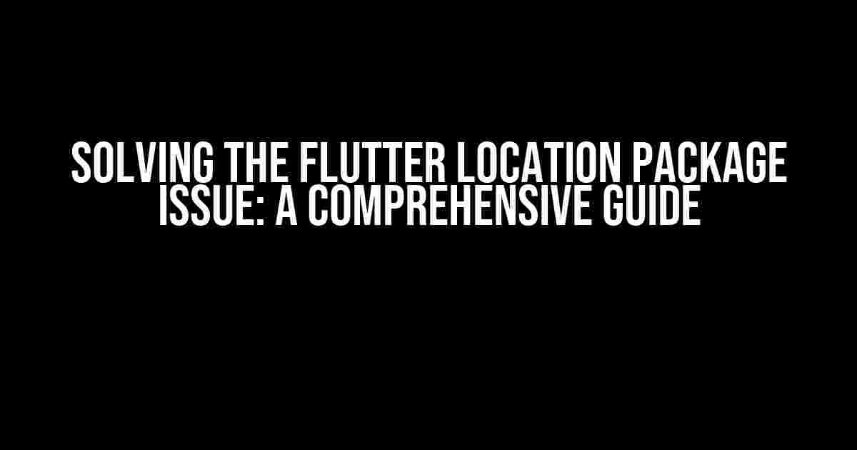 Solving the Flutter Location Package Issue: A Comprehensive Guide