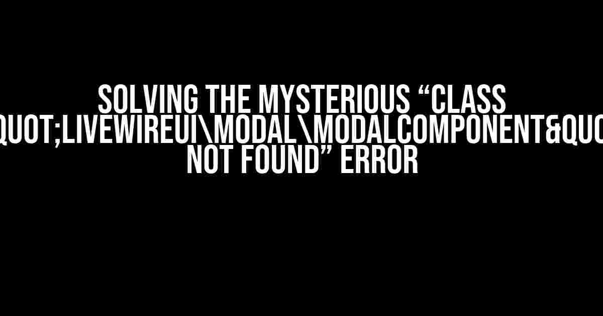 Solving the Mysterious “Class "LivewireUIModalModalComponent" not found” Error