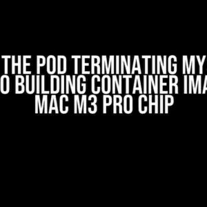 Solving the Pod Terminating Mystery: A Guide to Building Container Images on Mac M3 Pro Chip