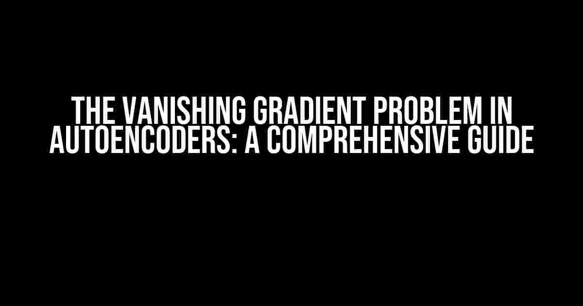 The Vanishing Gradient Problem in Autoencoders: A Comprehensive Guide