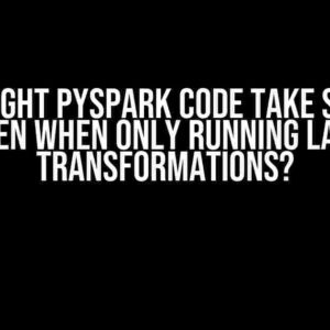 Why Might PySpark Code Take So Long Even When Only Running Lazy Transformations?